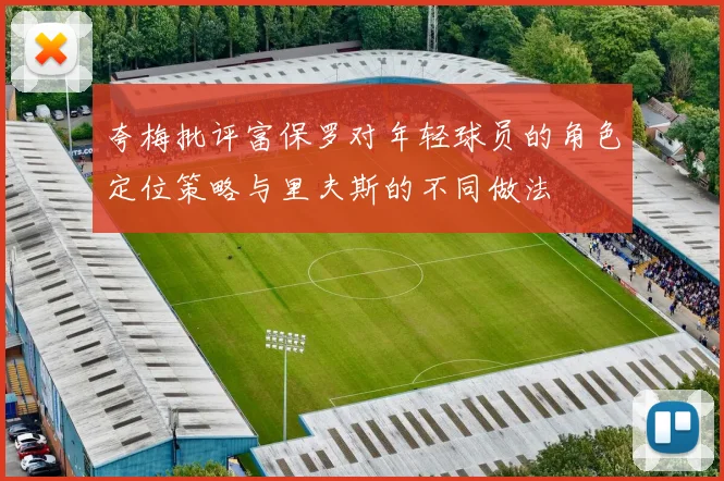夸梅批评富保罗对年轻球员的角色定位策略与里夫斯的不同做法